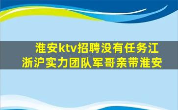 淮安ktv招聘没有任务江浙沪实力团队军哥亲带淮安