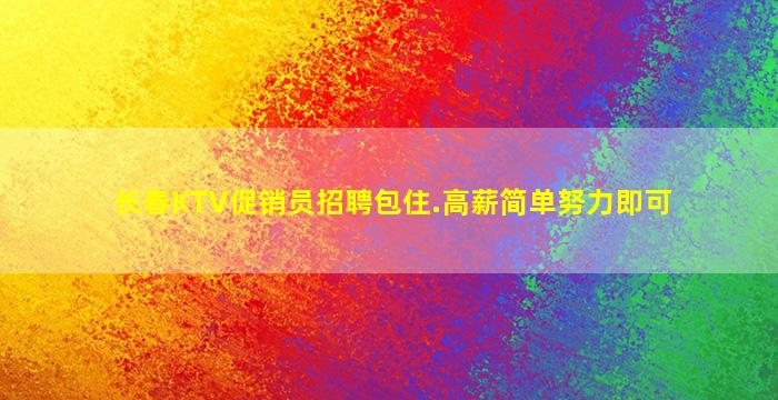 长春KTV促销员招聘包住.高薪简单努力即可